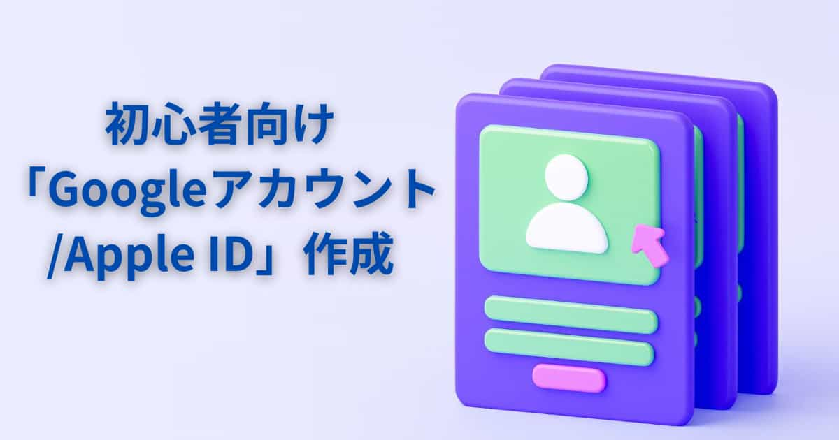 初心者向け「Googleアカウント/Apple ID」作成