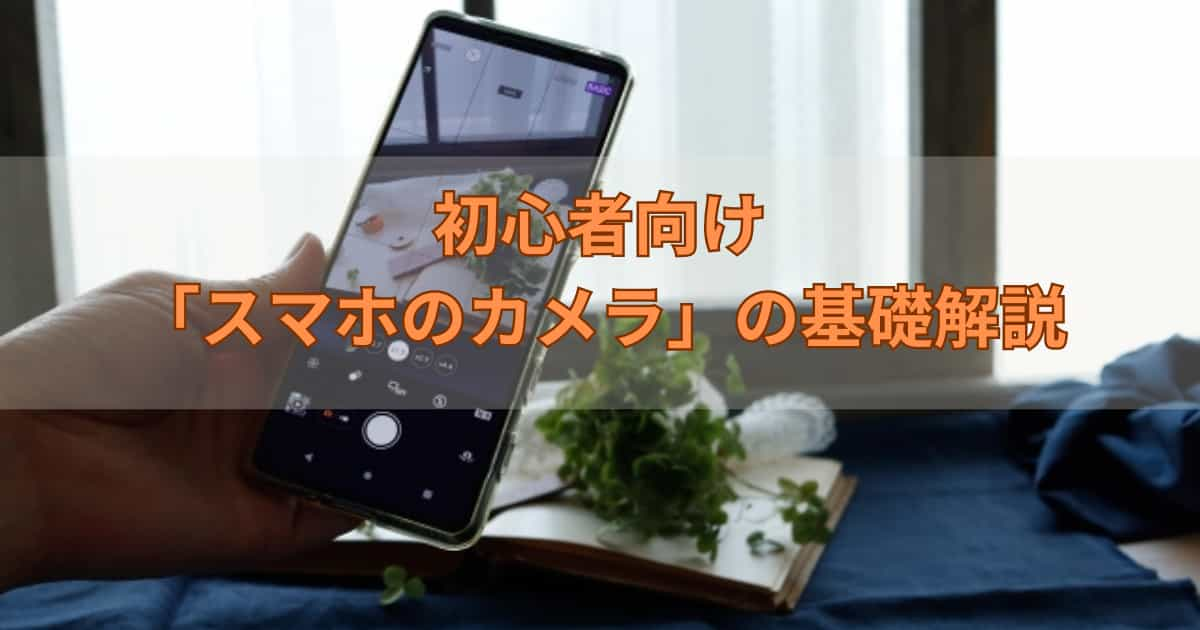 初心者向け「スマホのカメラ」の基礎解説