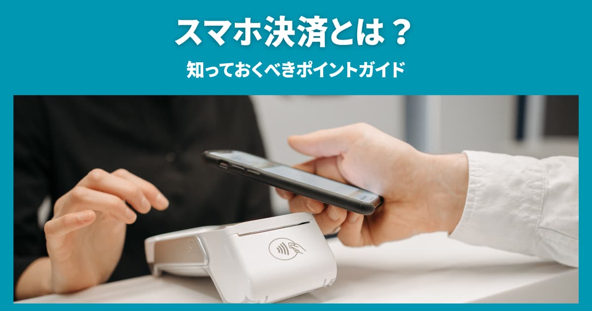 スマホ決済とは？知っておくべきポイントガイド