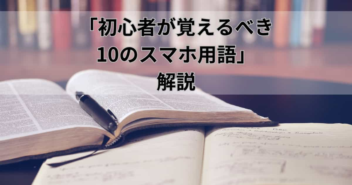 「初心者が覚えるべき10のスマホ用語」解説