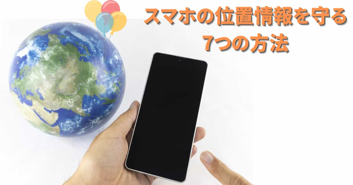 スマホの位置情報を守る7つの方法