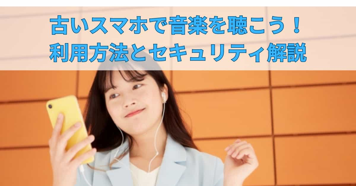 古いスマホで音楽を聴こう！利用方法とセキュリティ解説