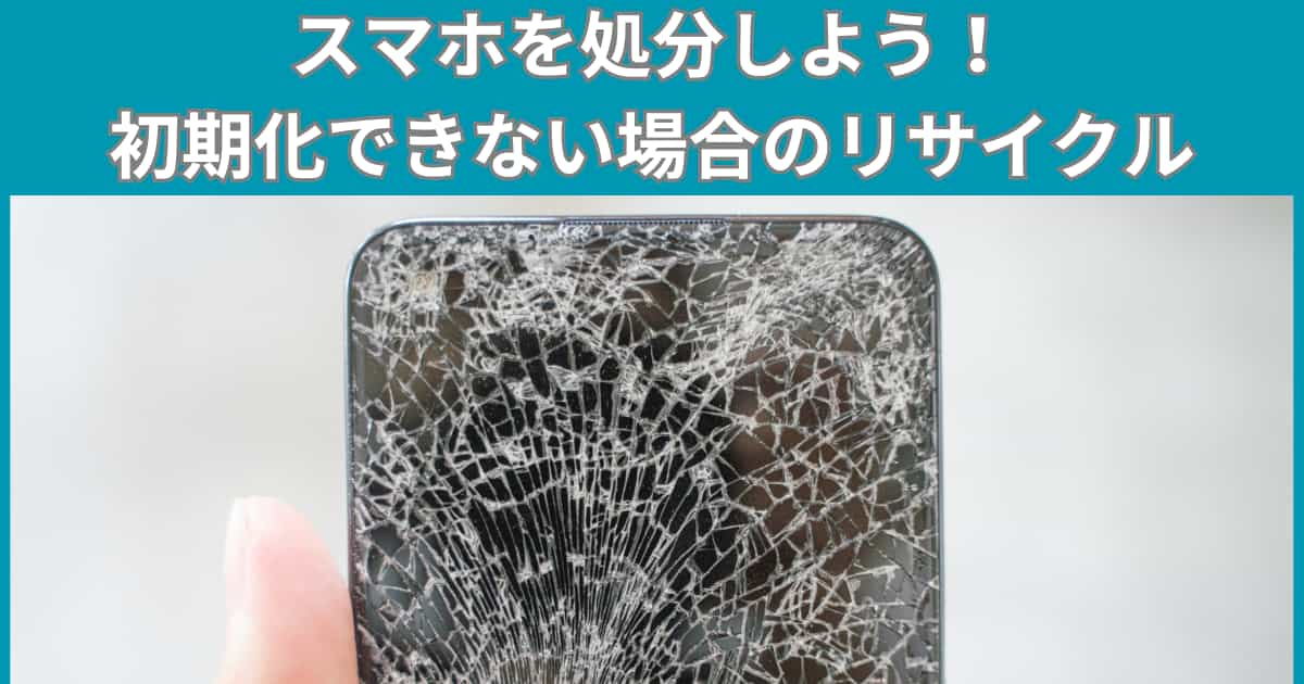 スマホを処分しよう！初期化できない場合のリサイクル